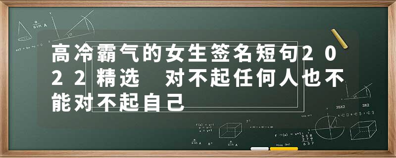 高冷霸气的女生签名短句2022精选 对不起任何人也不能对不起自己