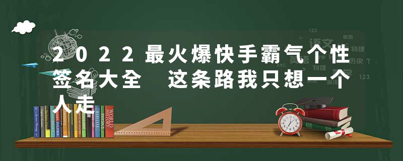 2022最火爆快手霸气个性签名大全 这条路我只想一个人走