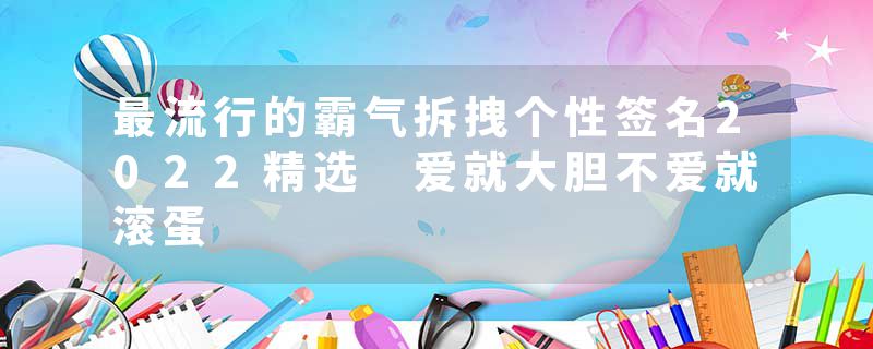 最流行的霸气拆拽个性签名2022精选 爱就大胆不爱就滚蛋