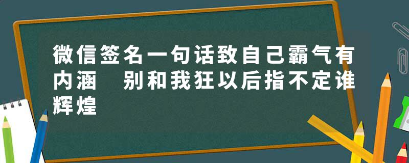 微信签名一句话致自己霸气有内涵 别和我狂以后指不定谁辉煌