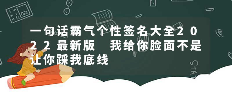 一句话霸气个性签名大全2022最新版 我给你脸面不是让你踩我底线