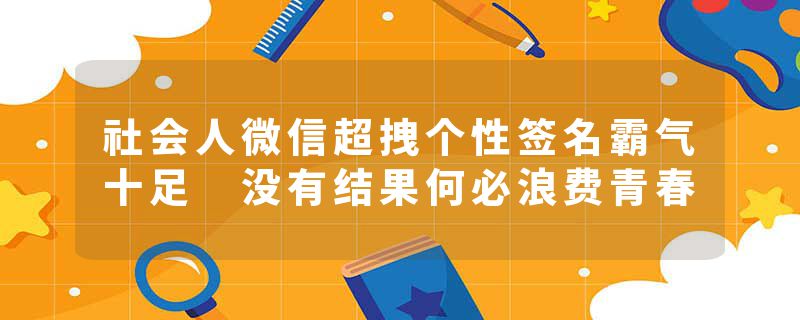 社会人微信超拽个性签名霸气十足 没有结果何必浪费青春