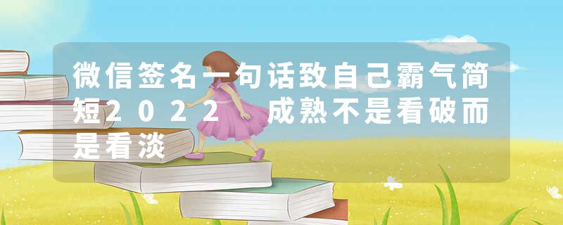 微信签名一句话致自己霸气简短2022 成熟不是看破而是看淡
