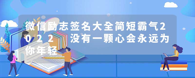 微信励志签名大全简短霸气2022 没有一颗心会永远为你年轻