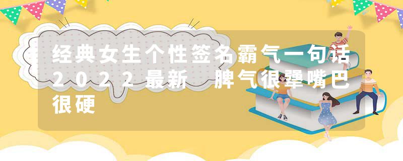 经典女生个性签名霸气一句话2022最新 脾气很犟嘴巴很硬