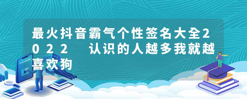 最火抖音霸气个性签名大全2022 认识的人越多我就越喜欢狗