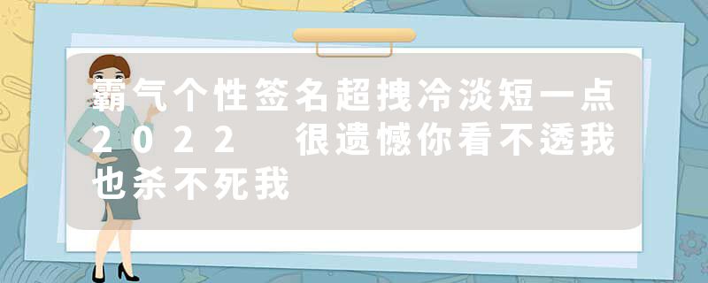 霸气个性签名超拽冷淡短一点2022 很遗憾你看不透我也杀不死我
