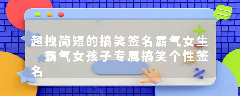超拽简短的搞笑签名霸气女生 霸气女孩子专属搞笑个性签名