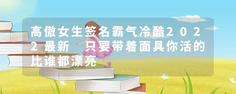 高傲女生签名霸气冷酷2022最新 只要带着面具你活的比谁都漂亮