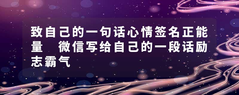 致自己的一句话心情签名正能量 微信写给自己的一段话励志霸气