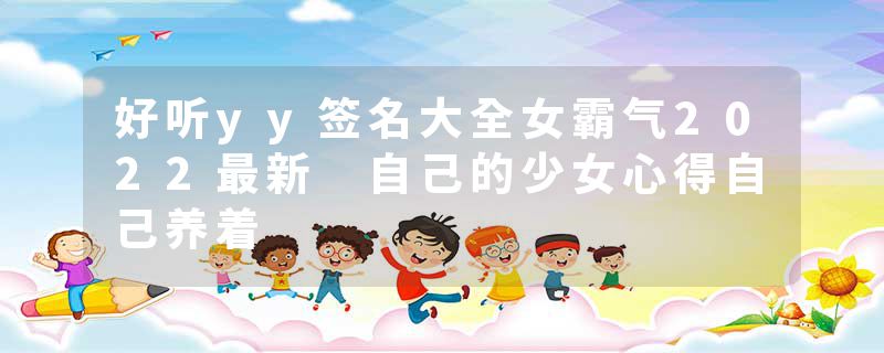 好听yy签名大全女霸气2022最新 自己的少女心得自己养着