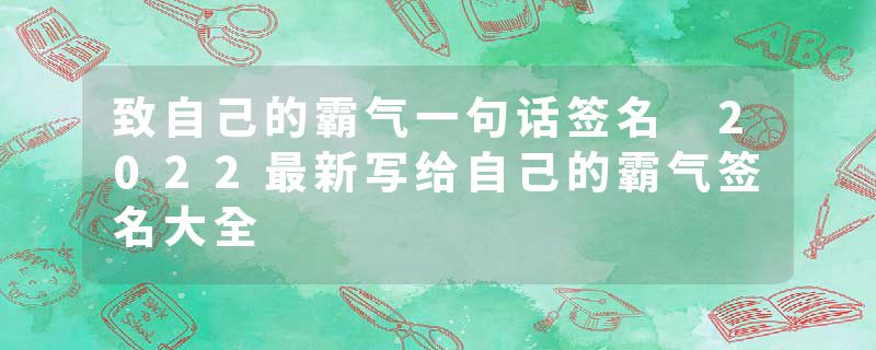 致自己的霸气一句话签名 2022最新写给自己的霸气签名大全
