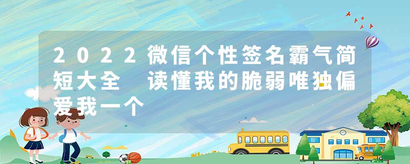 2022微信个性签名霸气简短大全 读懂我的脆弱唯独偏爱我一个