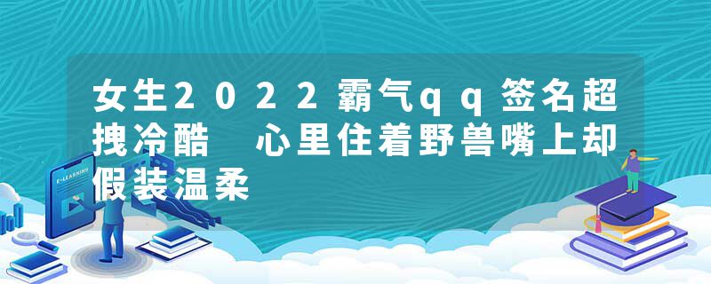 女生2022霸气qq签名超拽冷酷 心里住着野兽嘴上却假装温柔