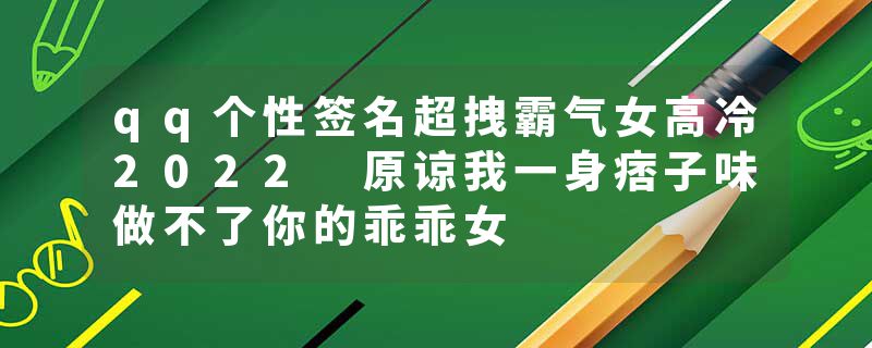 qq个性签名超拽霸气女高冷2022 原谅我一身痞子味做不了你的乖乖女