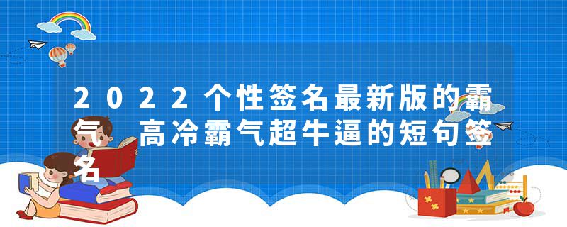 2022个性签名最新版的霸气 高冷霸气超牛逼的短句签名