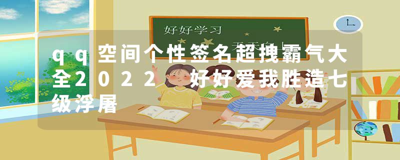 qq空间个性签名超拽霸气大全2022 好好爱我胜造七级浮屠