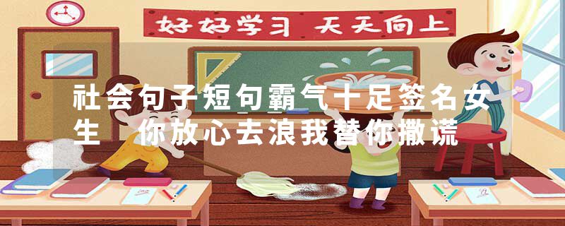 社会句子短句霸气十足签名女生 你放心去浪我替你撒谎