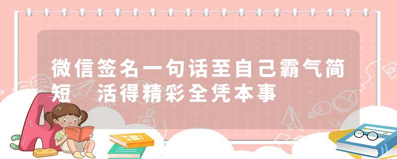 微信签名一句话至自己霸气简短 活得精彩全凭本事