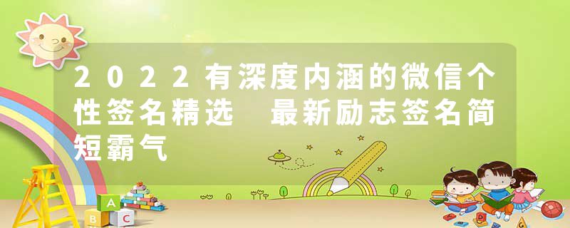 2022有深度内涵的微信个性签名精选 最新励志签名简短霸气