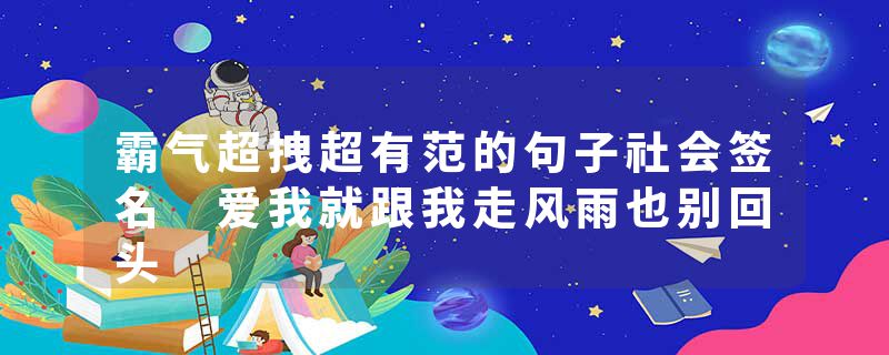 霸气超拽超有范的句子社会签名 爱我就跟我走风雨也别回头