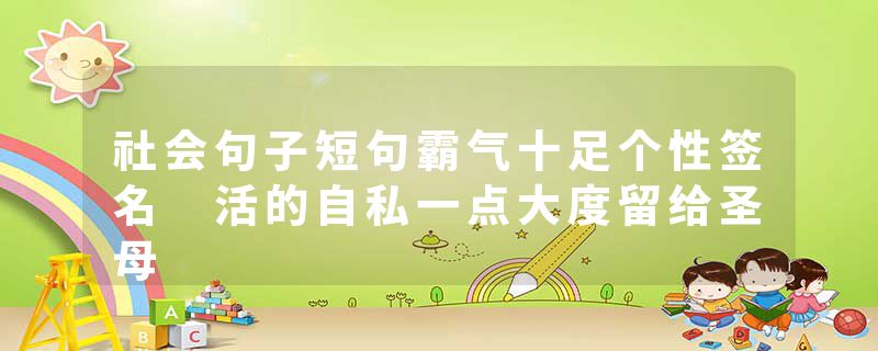 社会句子短句霸气十足个性签名 活的自私一点大度留给圣母
