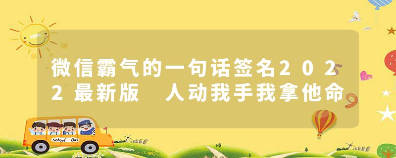微信霸气的一句话签名2022最新版 人动我手我拿他命