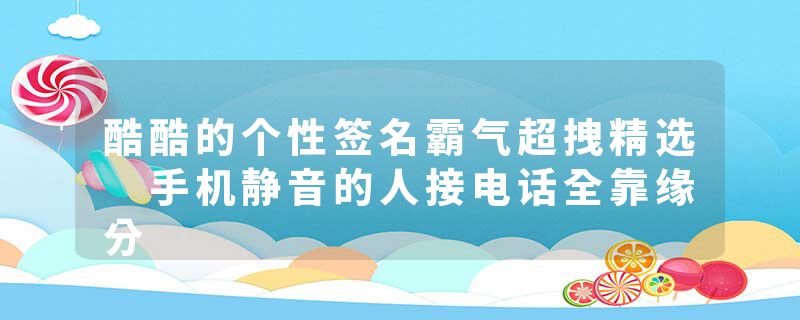 酷酷的个性签名霸气超拽精选 手机静音的人接电话全靠缘分