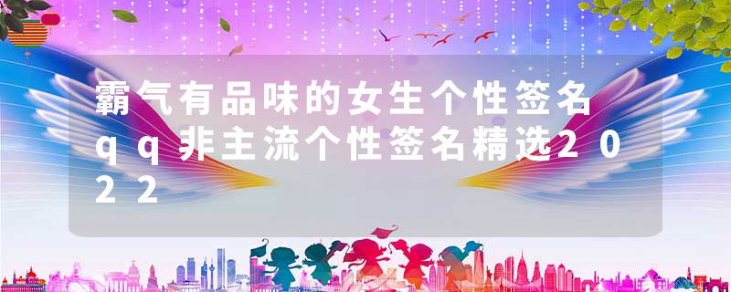 霸气有品味的女生个性签名 qq非主流个性签名精选2022