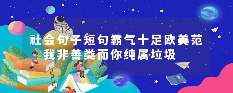 社会句子短句霸气十足欧美范 我非善类而你纯属垃圾