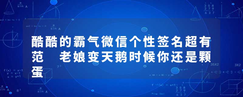 酷酷的霸气微信个性签名超有范 老娘变天鹅时候你还是颗蛋