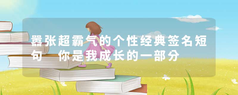 嚣张超霸气的个性经典签名短句 你是我成长的一部分