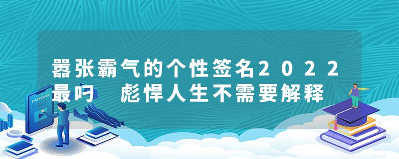 嚣张霸气的个性签名2022最叼 彪悍人生不需要解释