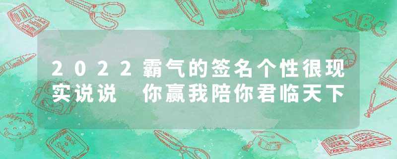 2022霸气的签名个性很现实说说 你赢我陪你君临天下