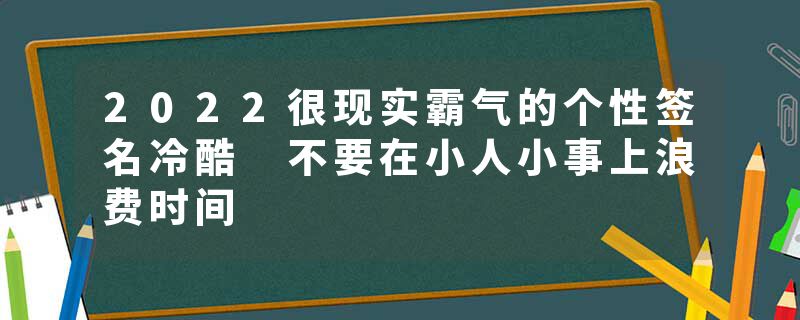 2022很现实霸气的个性签名冷酷 不要在小人小事上浪费时间