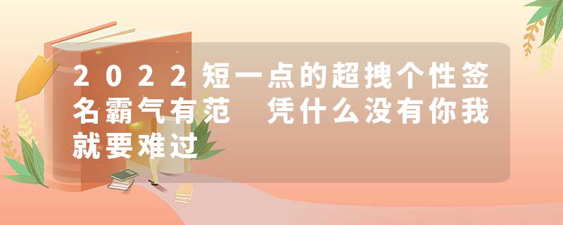 2022短一点的超拽个性签名霸气有范 凭什么没有你我就要难过