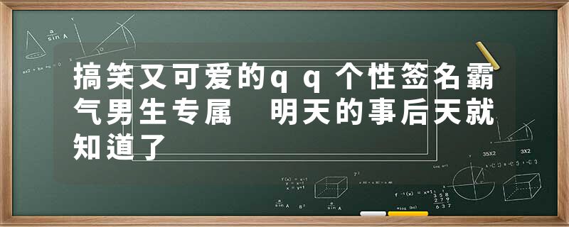 搞笑又可爱的qq个性签名霸气男生专属 明天的事后天就知道了