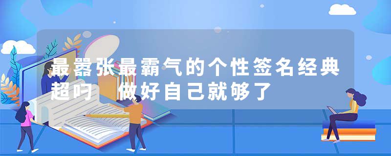 最嚣张最霸气的个性签名经典超叼 做好自己就够了