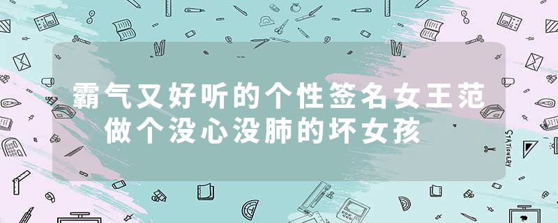 霸气又好听的个性签名女王范 做个没心没肺的坏女孩