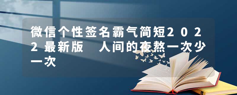 微信个性签名霸气简短2022最新版 人间的夜熬一次少一次
