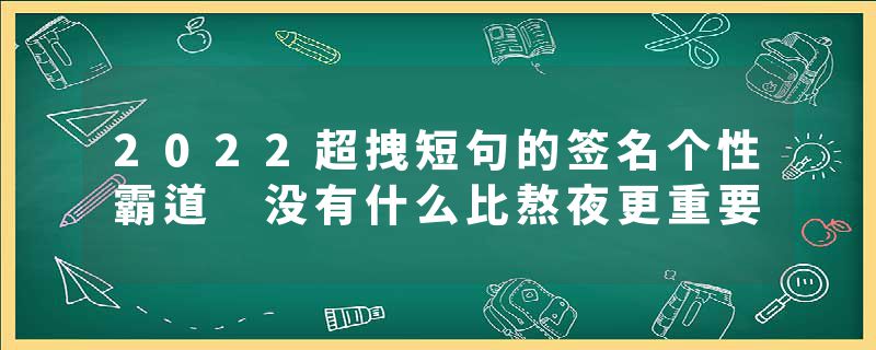 2022超拽短句的签名个性霸道 没有什么比熬夜更重要