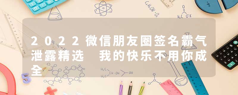 2022微信朋友圈签名霸气泄露精选 我的快乐不用你成全
