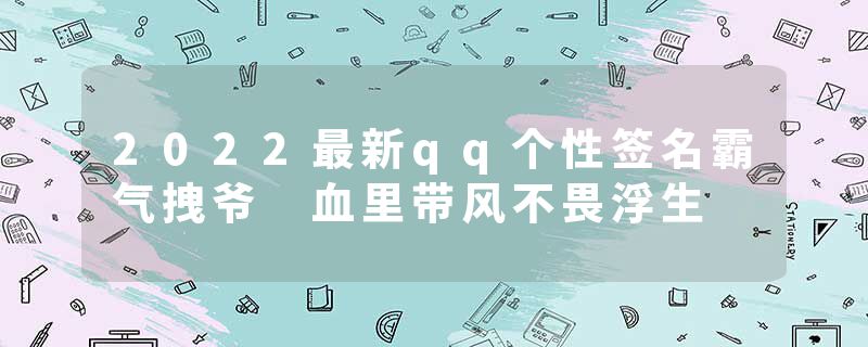 2022最新qq个性签名霸气拽爷 血里带风不畏浮生