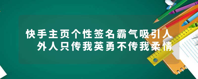 快手主页个性签名霸气吸引人 外人只传我英勇不传我柔情
