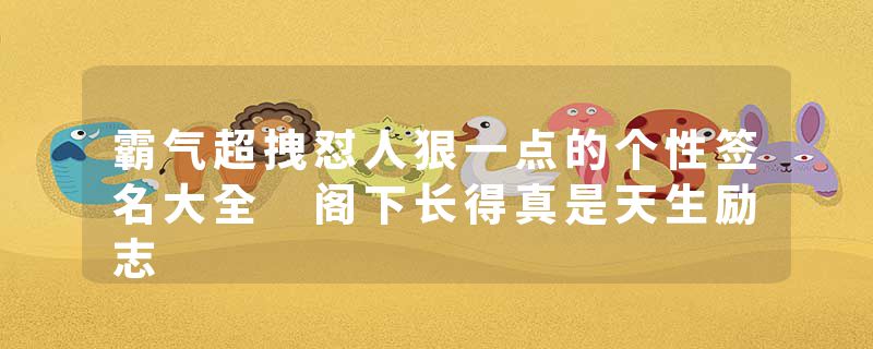 霸气超拽怼人狠一点的个性签名大全 阁下长得真是天生励志