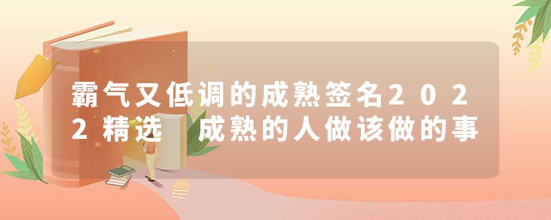 霸气又低调的成熟签名2022精选 成熟的人做该做的事