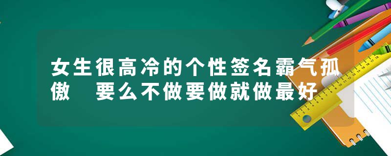 女生很高冷的个性签名霸气孤傲 要么不做要做就做最好