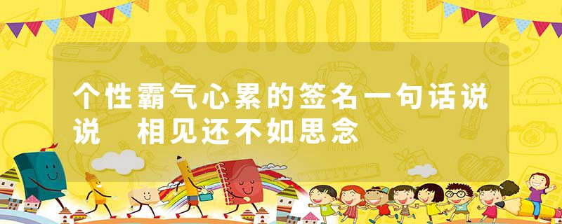 个性霸气心累的签名一句话说说 相见还不如思念