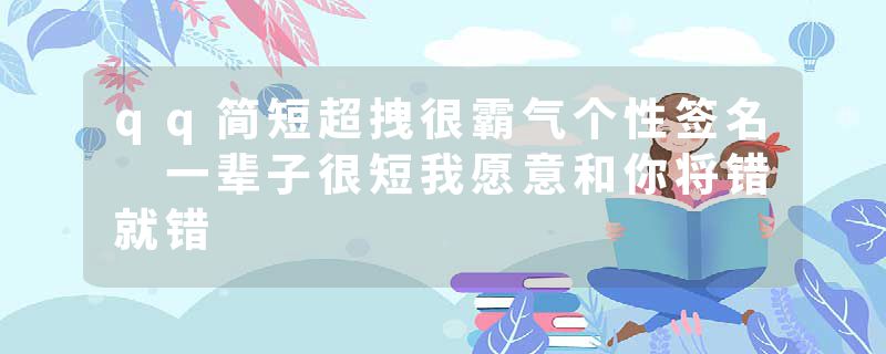 qq简短超拽很霸气个性签名 一辈子很短我愿意和你将错就错