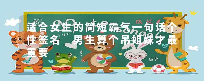 适合女生的简短霸气一句话个性签名 男生算个吊姐妹才最重要